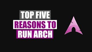 Top Five Reasons To Run Arch Linux [upl. by Noell435]