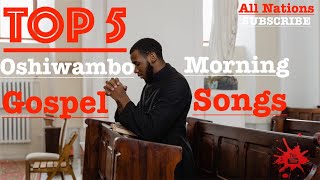 Top 5  Oshiwambo Morning Gospel Songs All Nations [upl. by Aisa824]