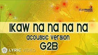 Ikaw Na Na Na Na  G2B Boys quotAcoustic Versionquot Lyrics [upl. by Cummine238]