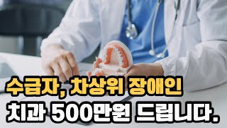 수급자 차상위 장애인 치과치료비 500만원을 지원해 드려요 [upl. by Lsiel]