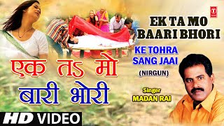 Ek Ta Ma Baari Ek Ta Mo Bhori Bhojpuri Nirgun By Madan Rai Full Song I Ke Tohra Sang Jaai [upl. by Tnerb334]